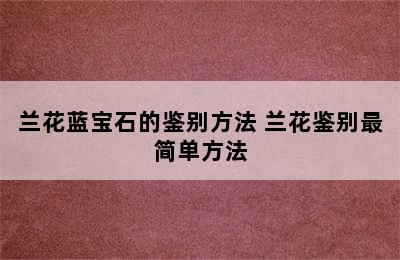 兰花蓝宝石的鉴别方法 兰花鉴别最简单方法